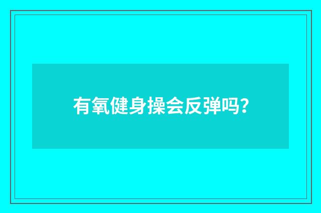 有氧健身操会反弹吗?