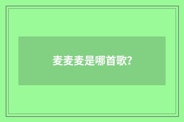麦麦麦是哪首歌？