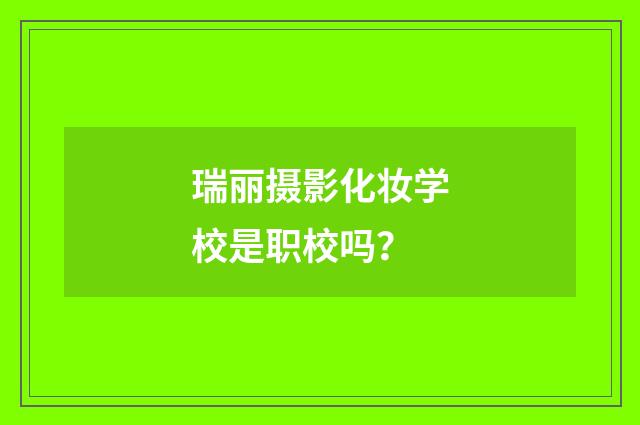 瑞丽摄影化妆学校是职校吗？