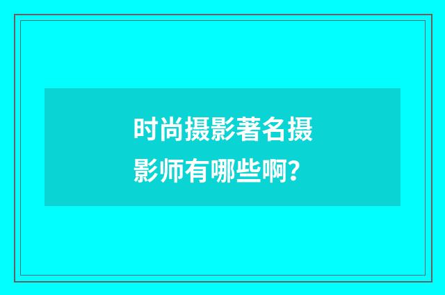 时尚摄影著名摄影师有哪些啊？