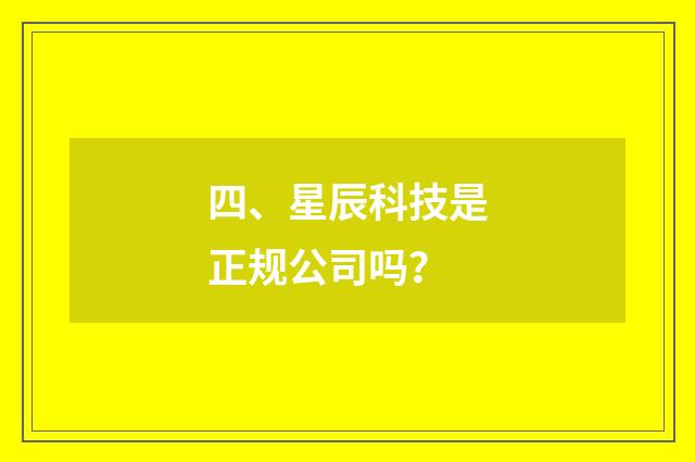 四、星辰科技是正规公司吗?