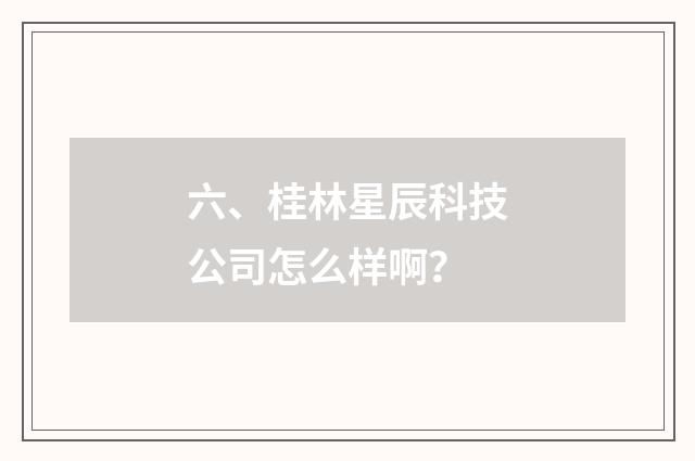 六、桂林星辰科技公司怎么样啊?