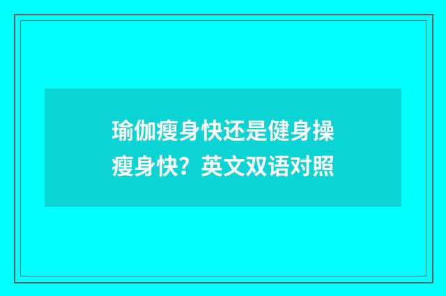 瑜伽瘦身快还是健身操瘦身快?英文双语对照