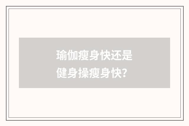 瑜伽瘦身快还是健身操瘦身快?