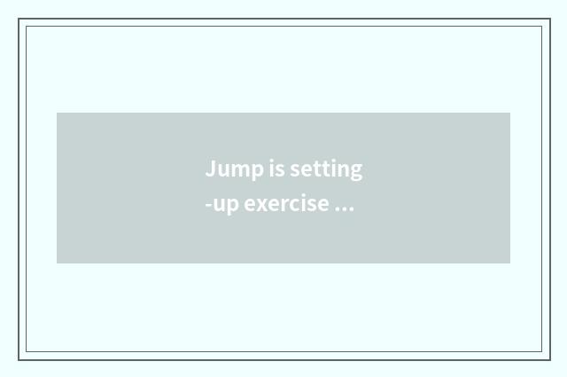 Jump is setting-up exercise there is oxygen useful not?
