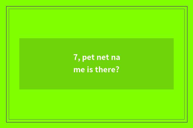 7, pet net name is there?