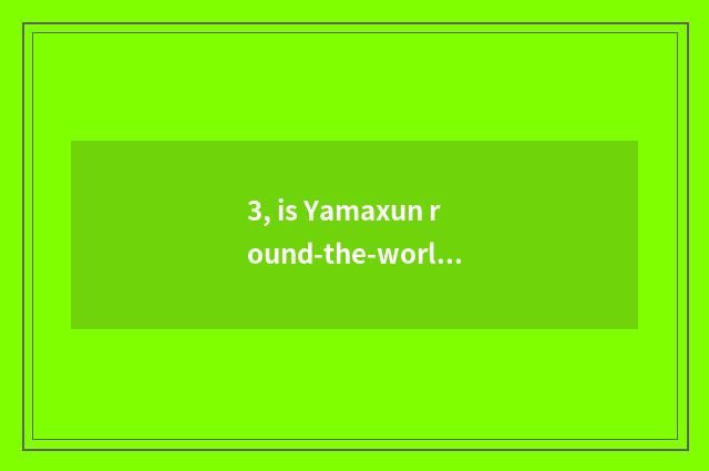 3, is Yamaxun round-the-world cate 100 send is Haiyamaxun round-the-world cate 1