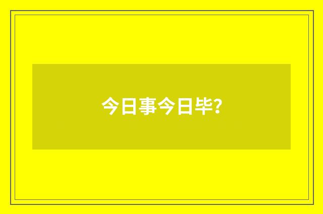 今日事今日毕?