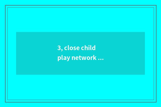3, close child play network name?
