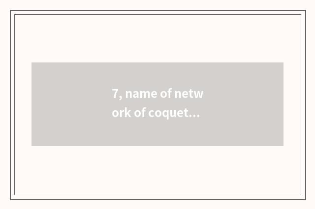 7, name of network of coquettish gas play?