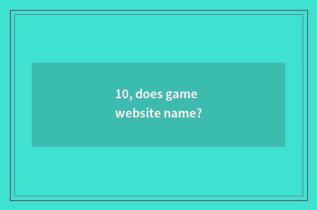 10, does game website name?