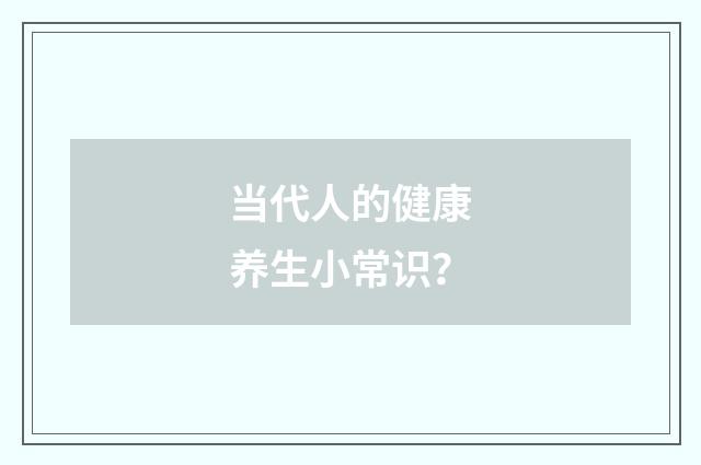 当代人的健康养生小常识？
