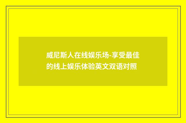 威尼斯人在线娱乐场-享受最佳的线上娱乐体验英文双语对照
