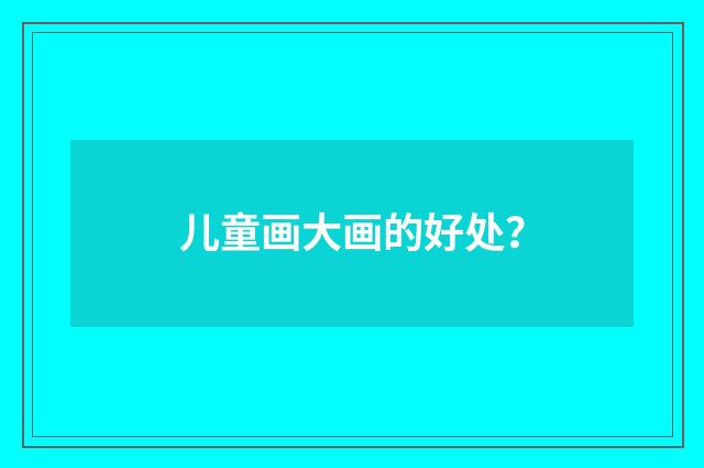 儿童画大画的好处?