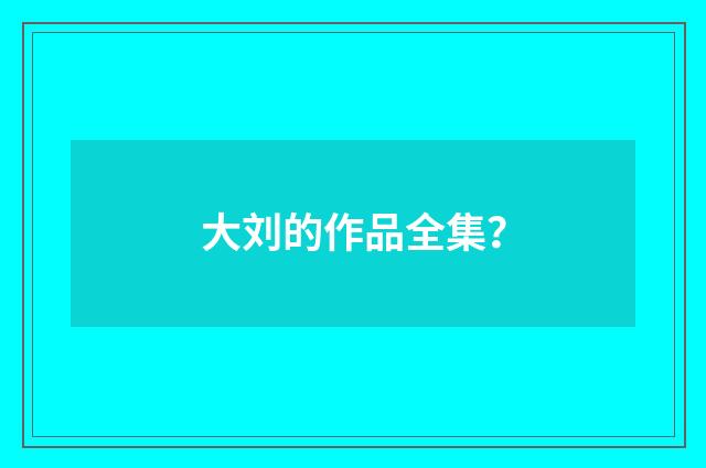 大刘的作品全集?