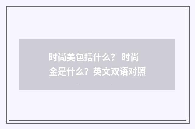 时尚美包括什么? 时尚金是什么?英文双语对照