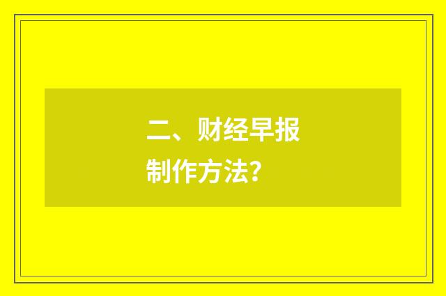二、财经早报制作方法？