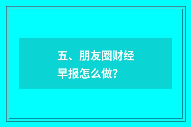 五、朋友圈财经早报怎么做？