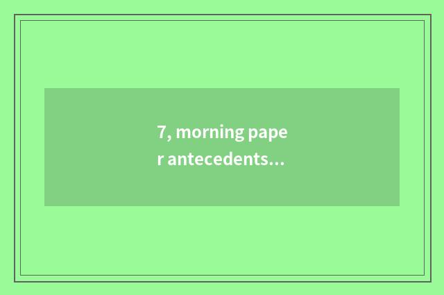 7, morning paper antecedents?
