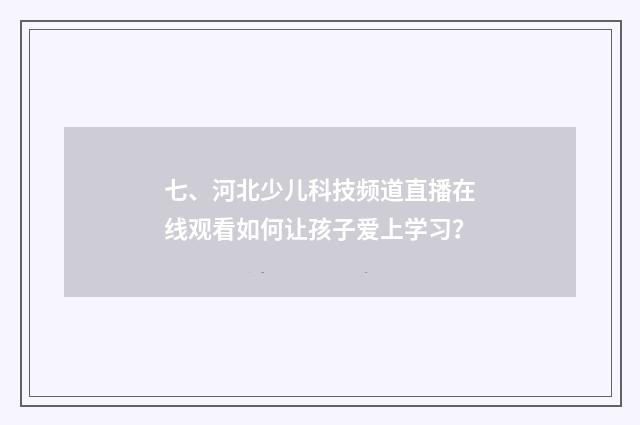 七、河北少儿科技频道直播在线观看如何让孩子爱上学习？