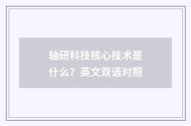 轴研科技核心技术是什么？英文双语对照