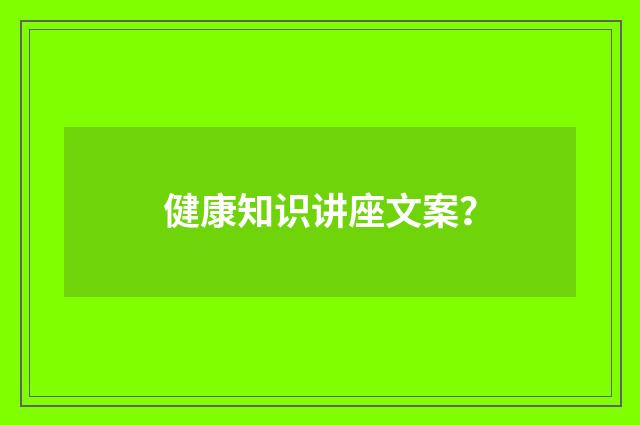 健康知识讲座文案？