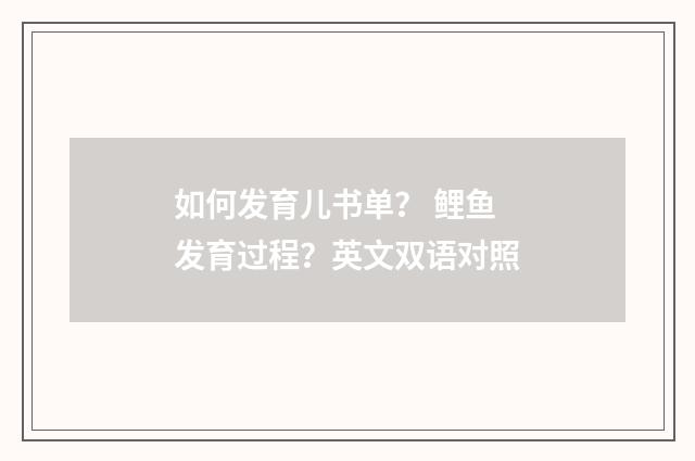 如何发育儿书单？ 鲤鱼发育过程？英文双语对照