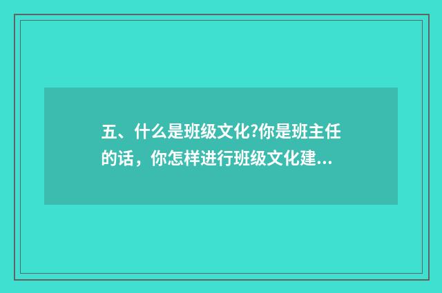 五、什么是班级文化?你是班主任的话,你怎样进行班级文化建设?