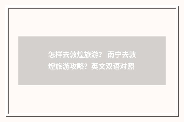 怎样去敦煌旅游? 南宁去敦煌旅游攻略?英文双语对照