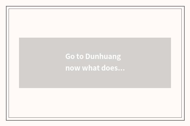 Go to Dunhuang now what does travel wear?