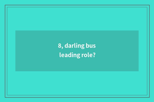 8, darling bus leading role?