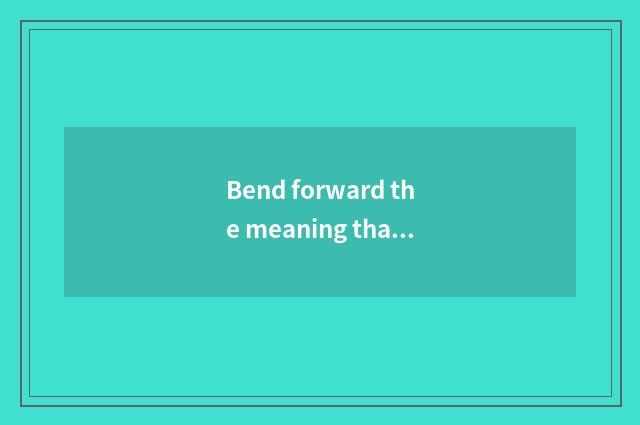 Bend forward the meaning that meditates personally?