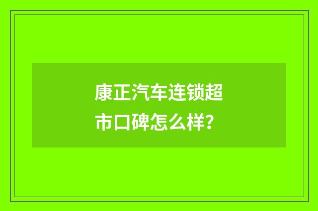 康正汽车连锁超市口碑怎么样?