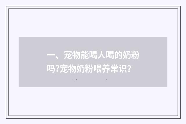 一、宠物能喝人喝的奶粉吗?宠物奶粉喂养常识？