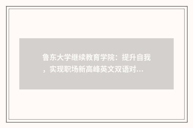 鲁东大学继续教育学院：提升自我，实现职场新高峰英文双语对照