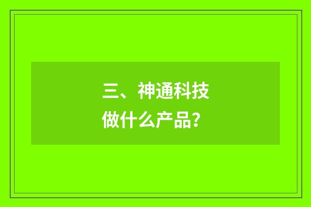 三、神通科技做什么产品？