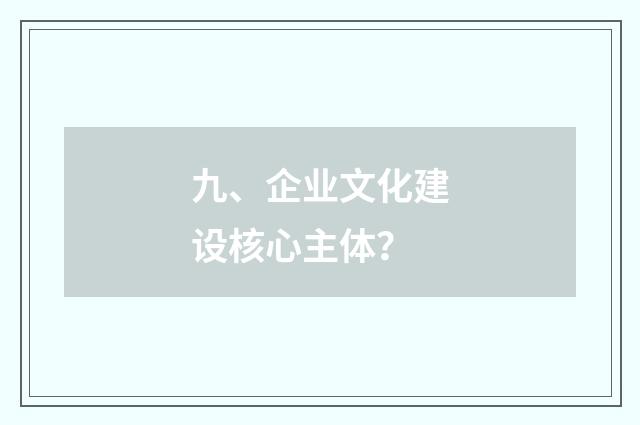 九、企业文化建设核心主体?