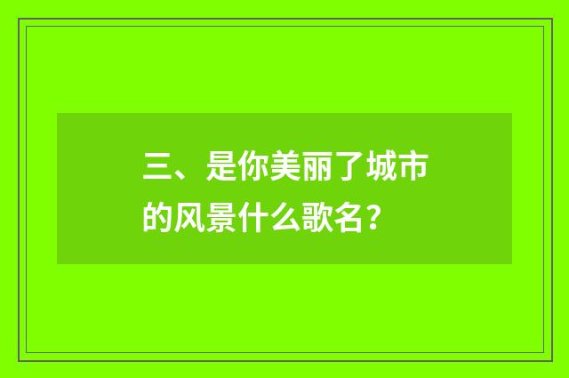 三、是你美丽了城市的风景什么歌名?