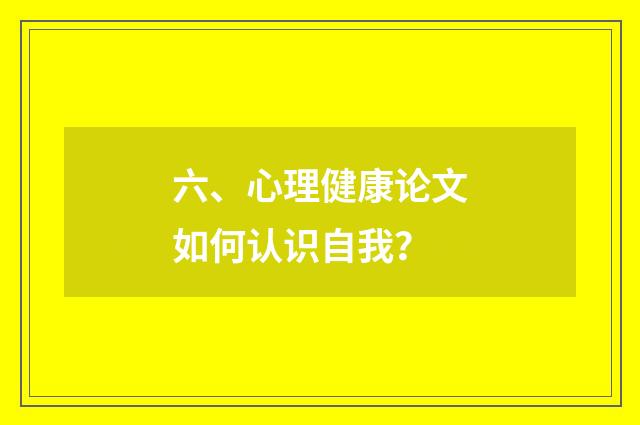 六、心理健康论文如何认识自我？