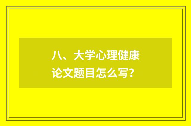 八、大学心理健康论文题目怎么写？