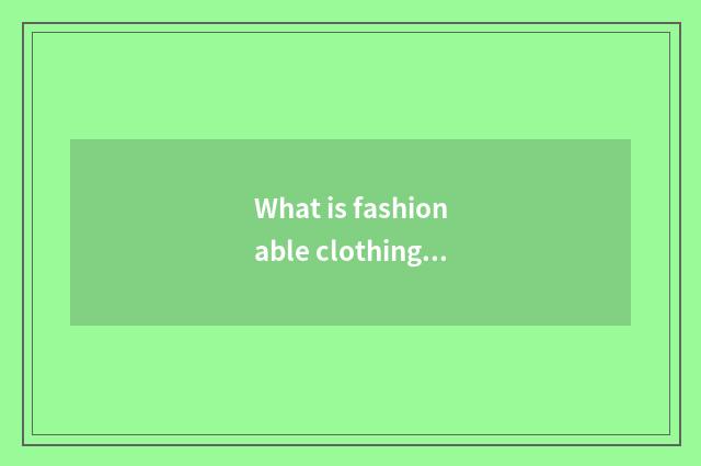 What is fashionable clothing?
