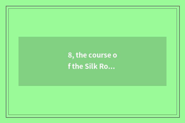 8, the course of the Silk Road and maritime the Silk Road?