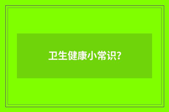 卫生健康小常识？