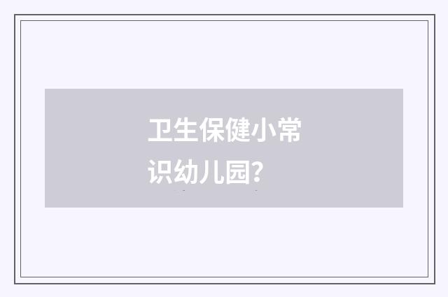 卫生保健小常识幼儿园？