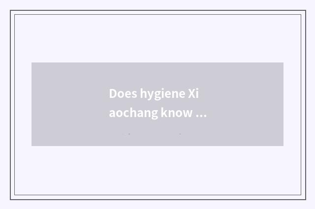 Does hygiene Xiaochang know nursery school?