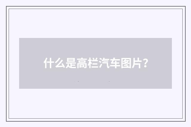 什么是高栏汽车图片?