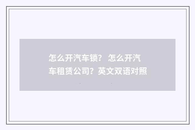怎么开汽车锁？ 怎么开汽车租赁公司？英文双语对照