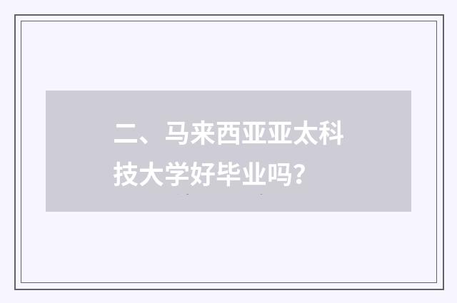 二、马来西亚亚太科技大学好毕业吗？