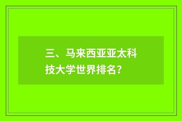 三、马来西亚亚太科技大学世界排名？