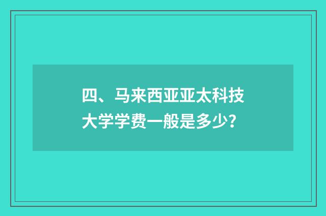 四、马来西亚亚太科技大学学费一般是多少?